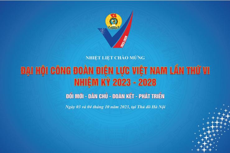 NHIỆT LIỆT CHÀO MỪNG ĐẠI HỘI CÔNG ĐOÀN ĐIỆN LỰC VIỆT NAM LẦN THỨ VI, NHIỆM KỲ 2023-2028